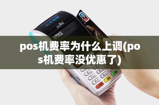 pos机费率为什么上调(pos机费率没优惠了)