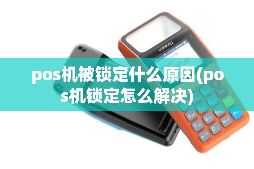pos机被锁定什么原因(pos机锁定怎么解决)