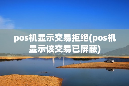 pos机显示交易拒绝(pos机显示该交易已屏蔽)