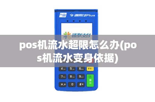 pos机流水超限怎么办(pos机流水变身依据)