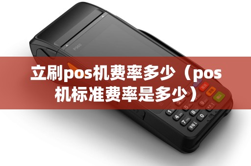 立刷pos机费率多少（pos机标准费率是多少）