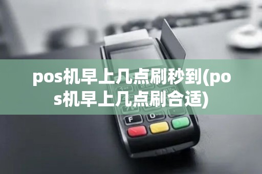 pos机早上几点刷秒到(pos机早上几点刷合适)