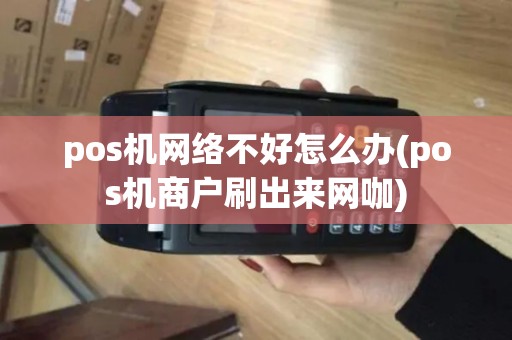 pos机网络不好怎么办(pos机商户刷出来网咖)