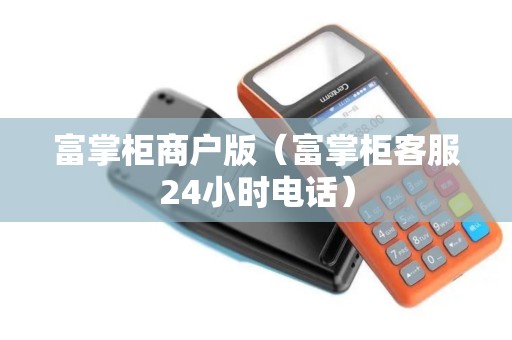富掌柜商户版（富掌柜客服24小时电话）