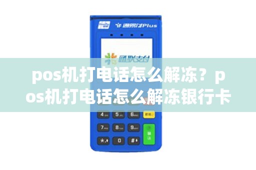 pos机打电话怎么解冻？pos机打电话怎么解冻银行卡
