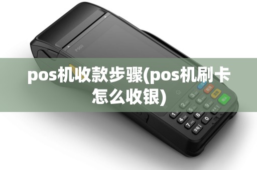 pos机收款步骤(pos机刷卡怎么收银)