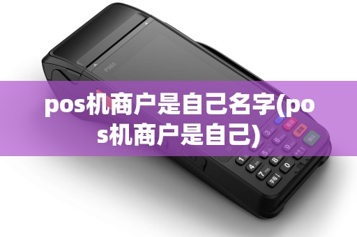 pos机商户是自己名字(pos机商户是自己)