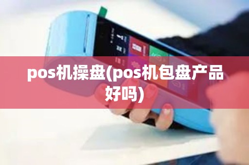 pos机操盘(pos机包盘产品好吗)