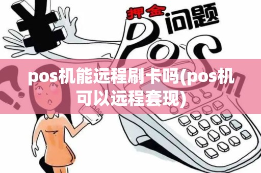 pos机能远程刷卡吗(pos机可以远程套现)