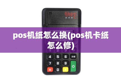 pos机纸怎么换(pos机卡纸怎么修)