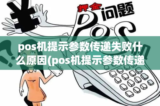 pos机提示参数传递失败什么原因(pos机提示参数传递失败)