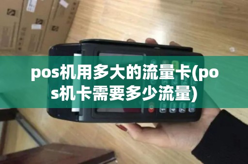 pos机用多大的流量卡(pos机卡需要多少流量)