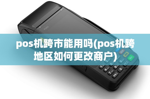 pos机跨市能用吗(pos机跨地区如何更改商户)