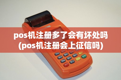 pos机注册多了会有坏处吗(pos机注册会上征信吗)