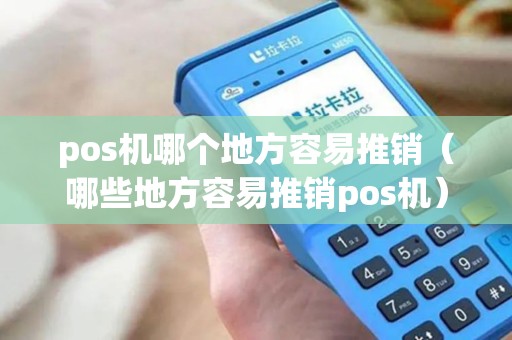 pos机哪个地方容易推销（哪些地方容易推销pos机）