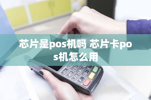 芯片是pos机吗 芯片卡pos机怎么用