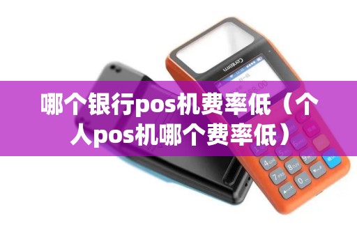 哪个银行pos机费率低（个人pos机哪个费率低）