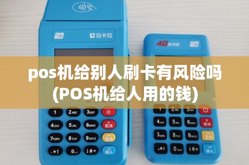 pos机给别人刷卡有风险吗(POS机给人用的钱)