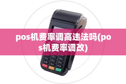 pos机费率调高违法吗(pos机费率调改)