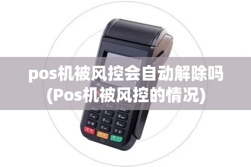 pos机被风控会自动解除吗(Pos机被风控的情况)