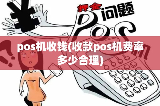 pos机收钱(收款pos机费率多少合理)