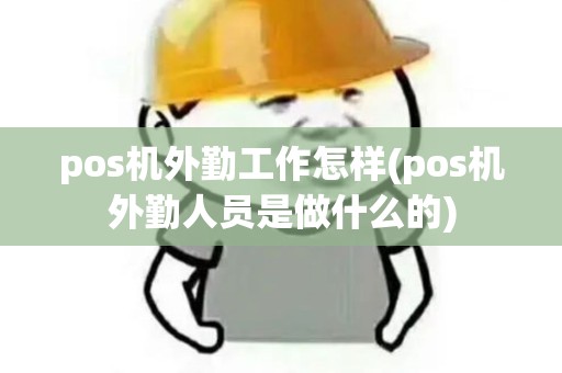 pos机外勤工作怎样(pos机外勤人员是做什么的)