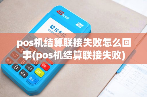 pos机结算联接失败怎么回事(pos机结算联接失败)