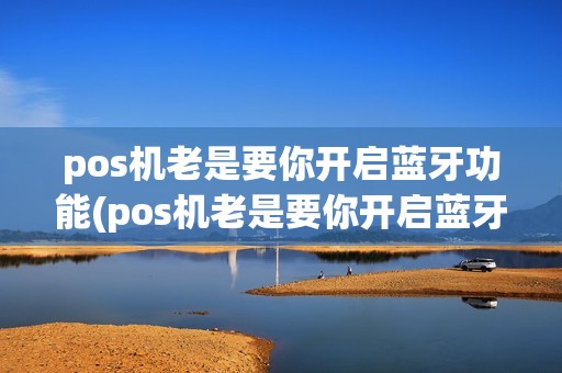 pos机老是要你开启蓝牙功能(pos机老是要你开启蓝牙)