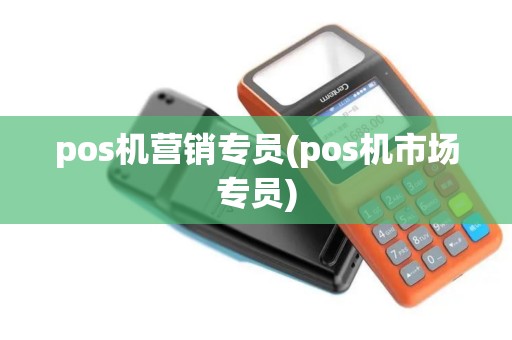 pos机营销专员(pos机市场专员)