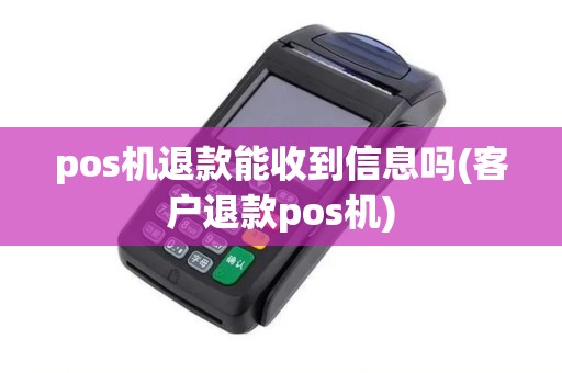 pos机退款能收到信息吗(客户退款pos机)