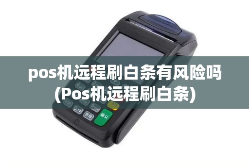 pos机远程刷白条有风险吗(Pos机远程刷白条)