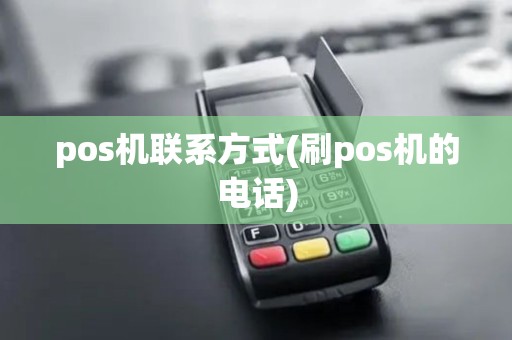 pos机联系方式(刷pos机的电话)