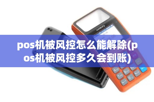 pos机被风控怎么能解除(pos机被风控多久会到账)