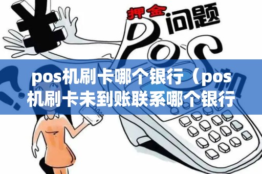 pos机刷卡哪个银行（pos机刷卡未到账联系哪个银行）