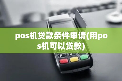 pos机贷款条件申请(用pos机可以贷款)
