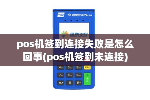 pos机签到连接失败是怎么回事(pos机签到未连接)