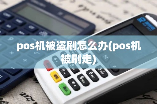 pos机被盗刷怎么办(pos机被刷走)