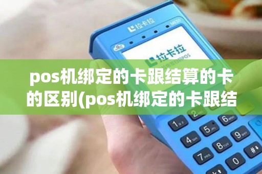 pos机绑定的卡跟结算的卡的区别(pos机绑定的卡跟结算的卡)