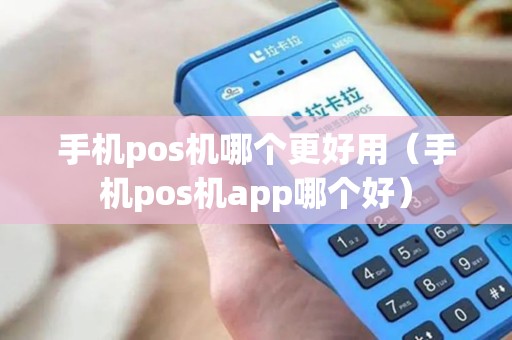 手机pos机哪个更好用（手机pos机app哪个好）
