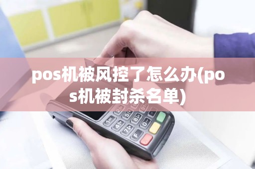 pos机被风控了怎么办(pos机被封杀名单)