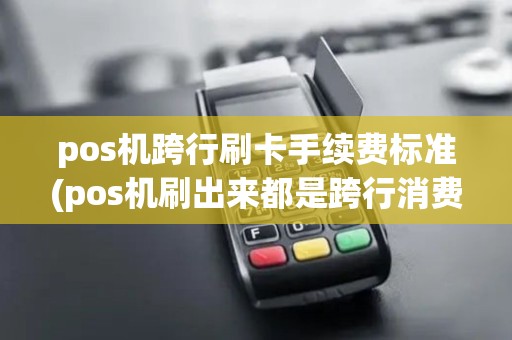 pos机跨行刷卡手续费标准(pos机刷出来都是跨行消费)