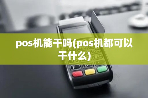 pos机能干吗(pos机都可以干什么)
