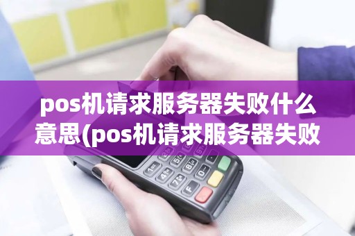 pos机请求服务器失败什么意思(pos机请求服务器失败)