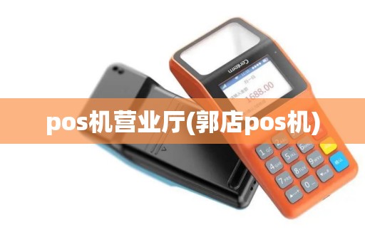 pos机营业厅(郭店pos机)