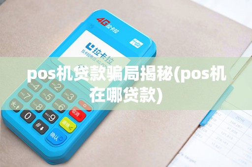pos机贷款骗局揭秘(pos机在哪贷款)
