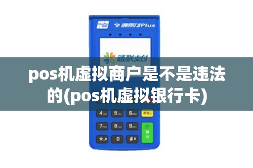 pos机虚拟商户是不是违法的(pos机虚拟银行卡)