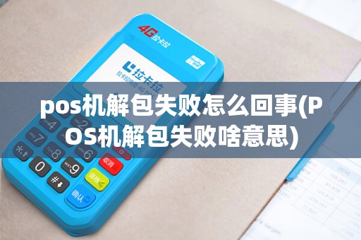 pos机解包失败怎么回事(POS机解包失败啥意思)