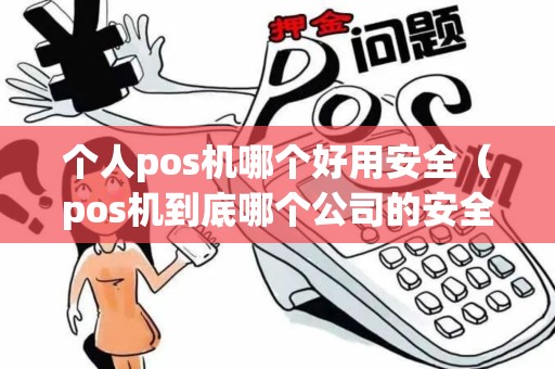 个人pos机哪个好用安全（pos机到底哪个公司的安全）