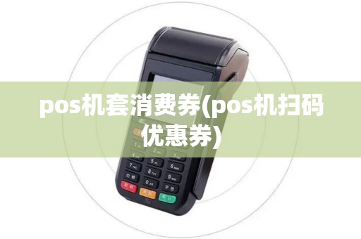 pos机套消费券(pos机扫码优惠券)