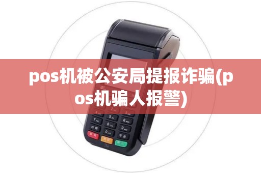 pos机被公安局提报诈骗(pos机骗人报警)